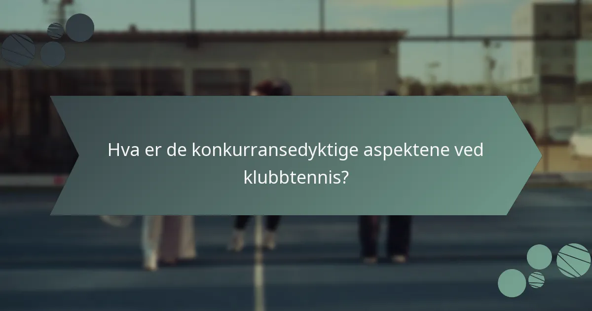 Hva er de konkurransedyktige aspektene ved klubbtennis?
