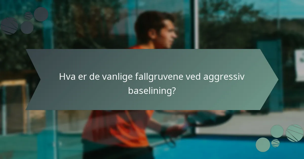 Hva er de vanlige fallgruvene ved aggressiv baselining?