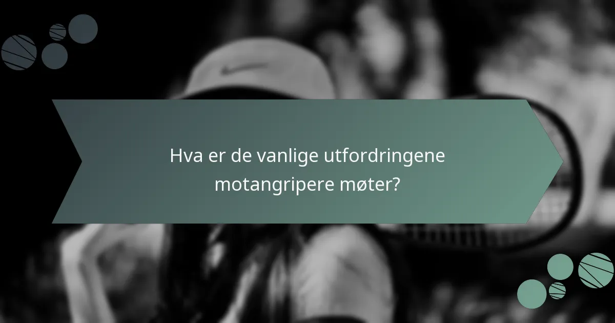 Hva er de vanlige utfordringene motangripere møter?