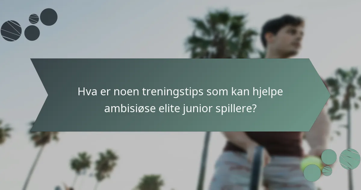 Hva er noen treningstips som kan hjelpe ambisiøse elite junior spillere?