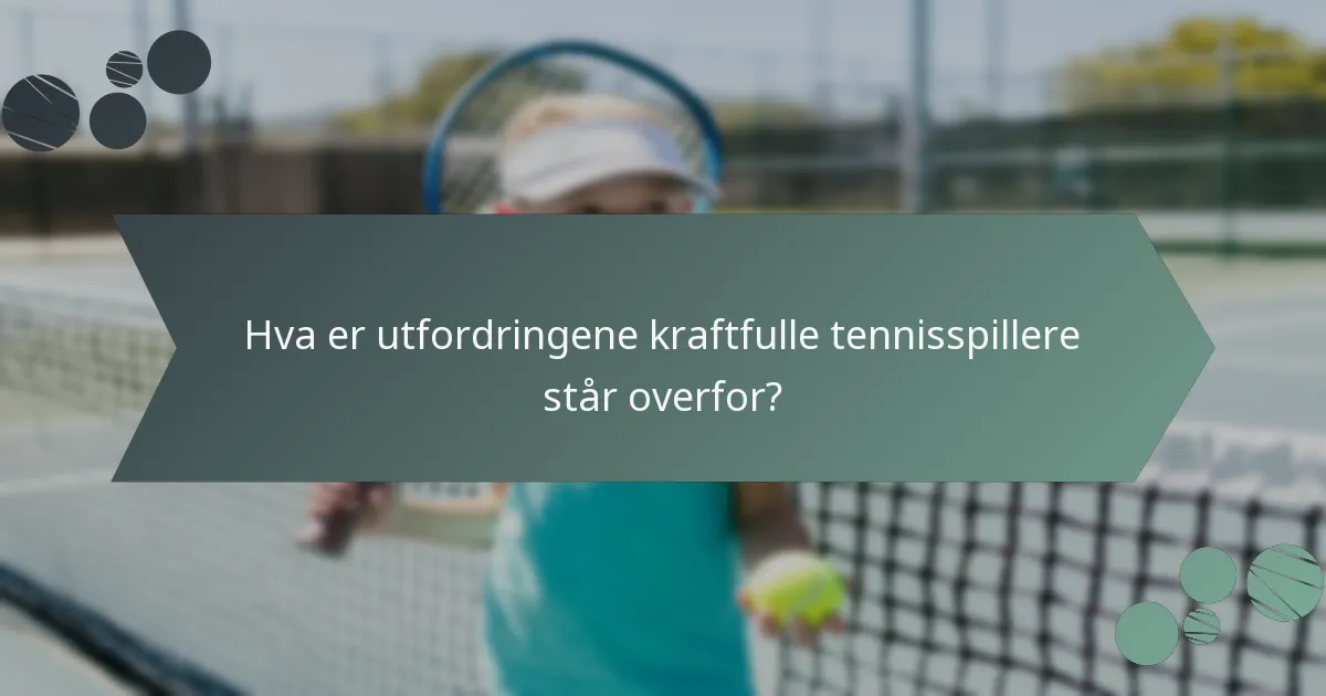 Hva er utfordringene kraftfulle tennisspillere står overfor?