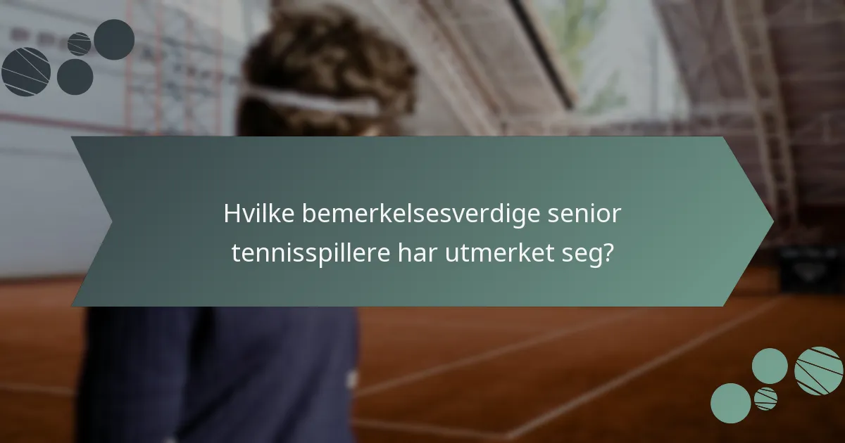 Hvilke bemerkelsesverdige senior tennisspillere har utmerket seg?