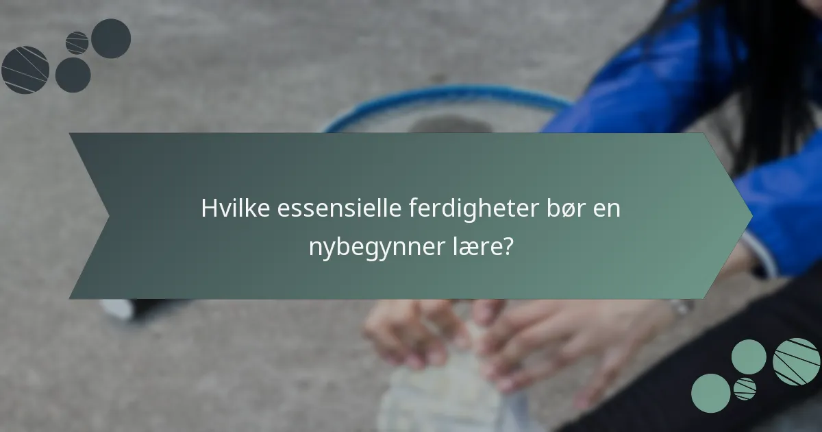 Hvilke essensielle ferdigheter bør en nybegynner lære?