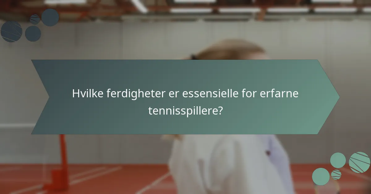 Hvilke ferdigheter er essensielle for erfarne tennisspillere?
