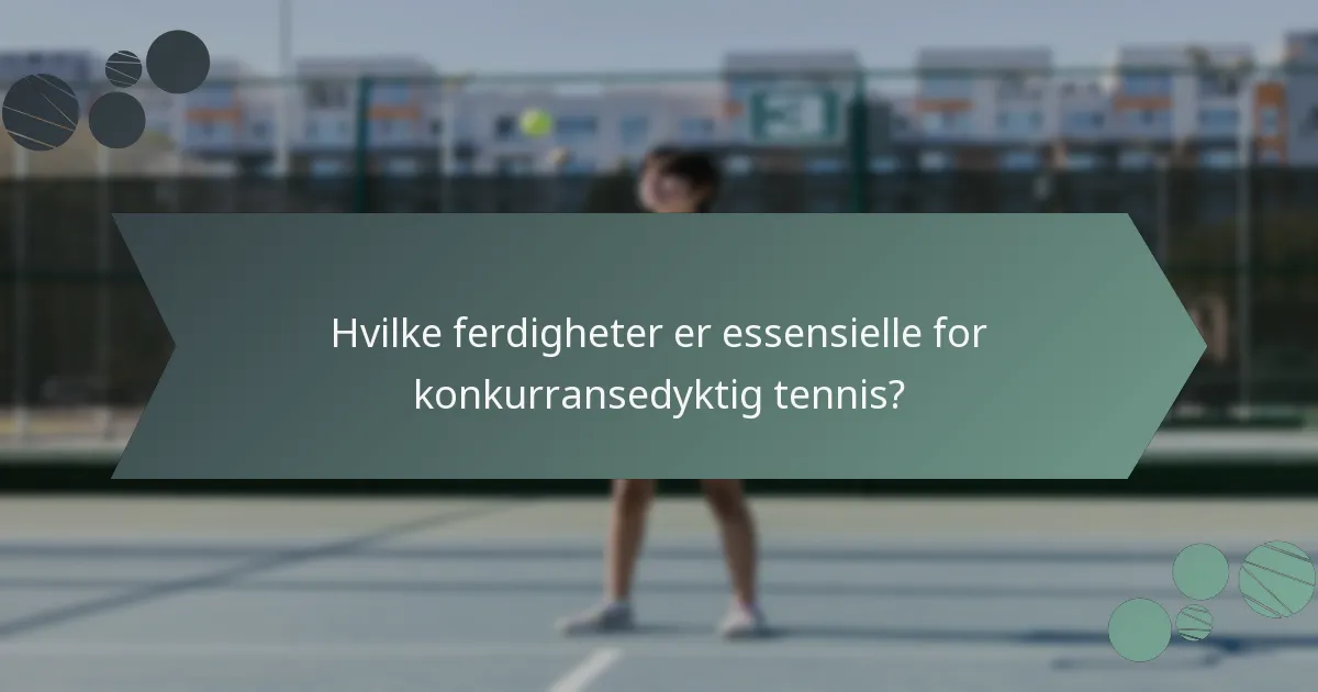 Hvilke ferdigheter er essensielle for konkurransedyktig tennis?