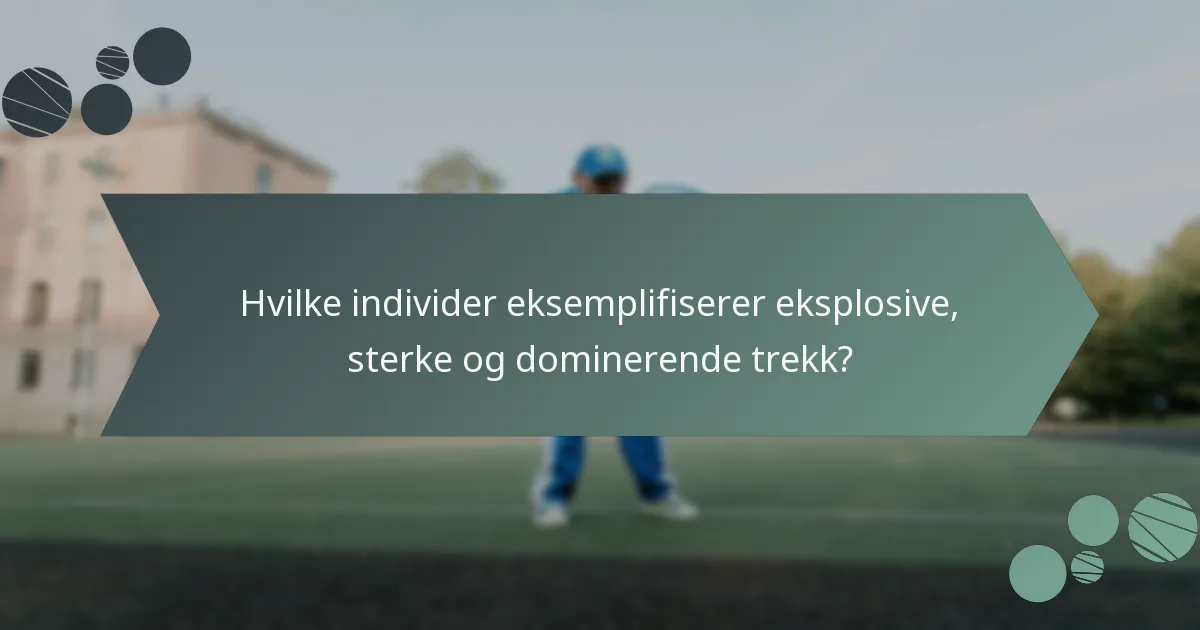Hvilke individer eksemplifiserer eksplosive, sterke og dominerende trekk?