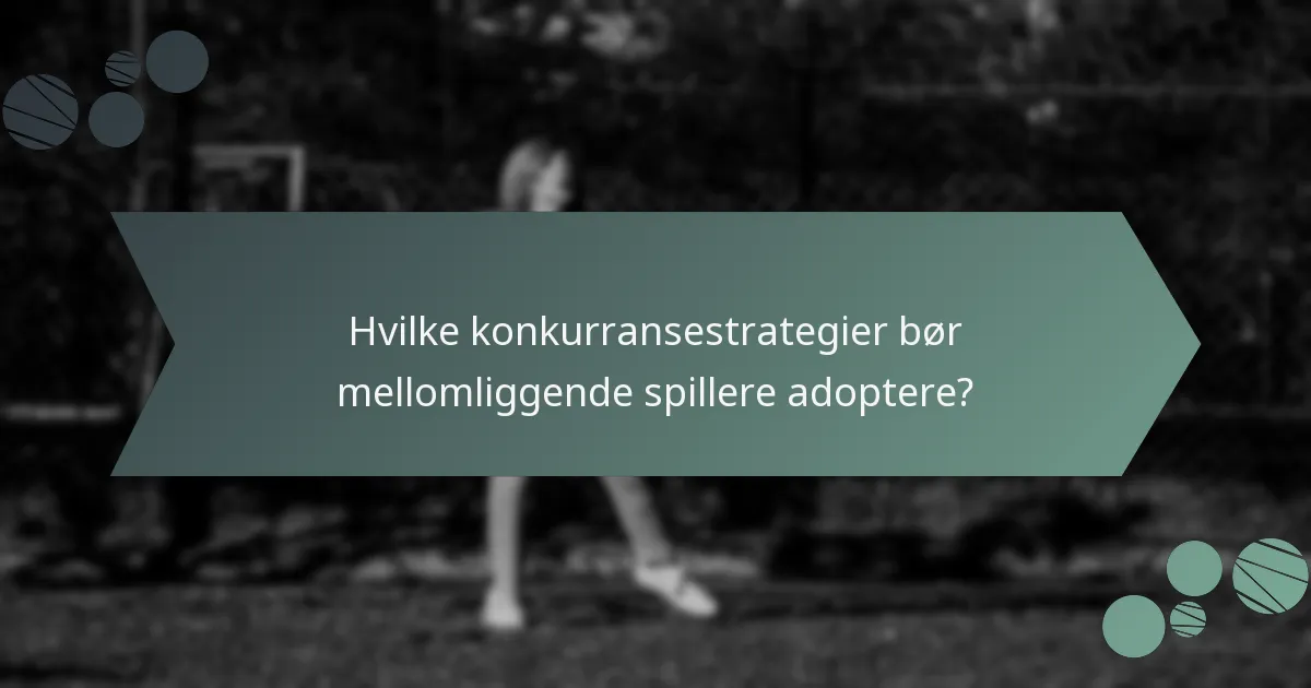 Hvilke konkurransestrategier bør mellomliggende spillere adoptere?