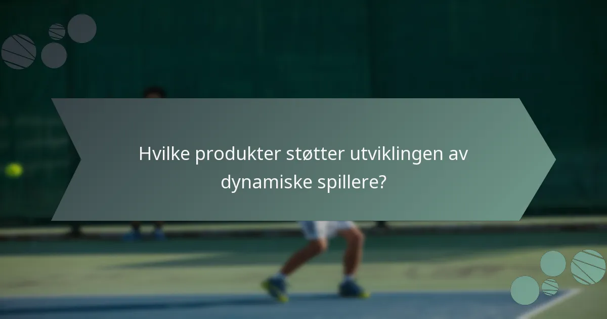 Hvilke produkter støtter utviklingen av dynamiske spillere?