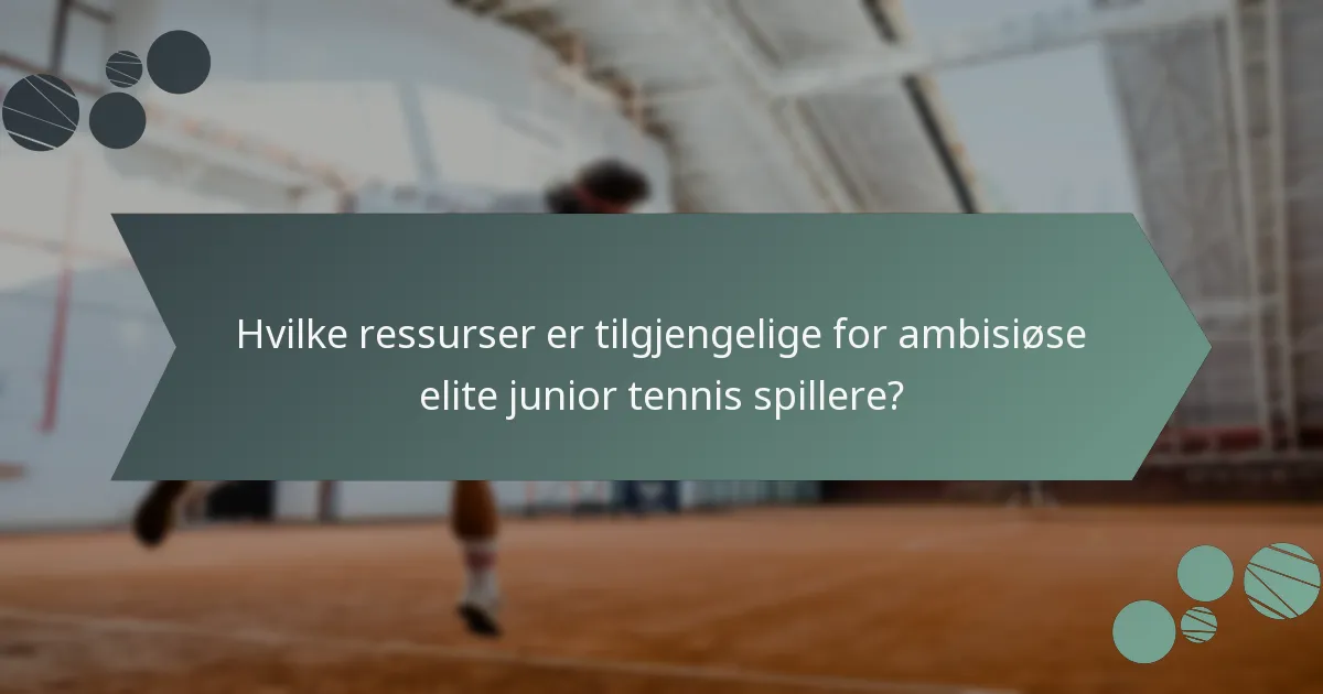 Hvilke ressurser er tilgjengelige for ambisiøse elite junior tennis spillere?