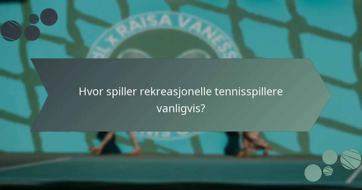 Hvor spiller rekreasjonelle tennisspillere vanligvis?