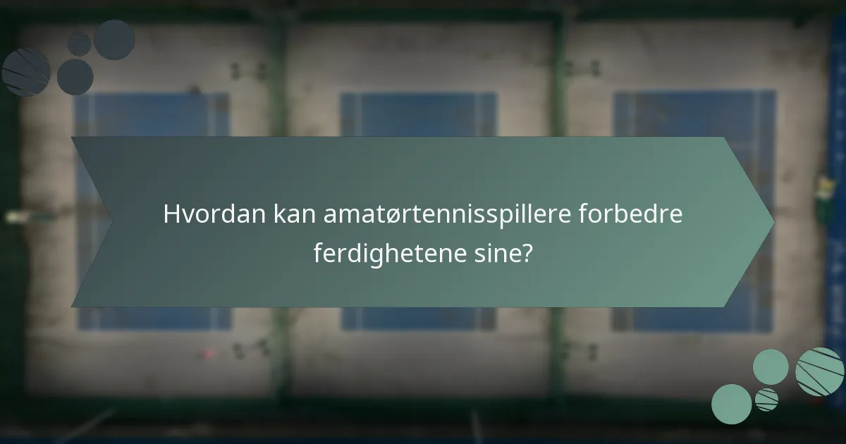 Hvordan kan amatørtennisspillere forbedre ferdighetene sine?
