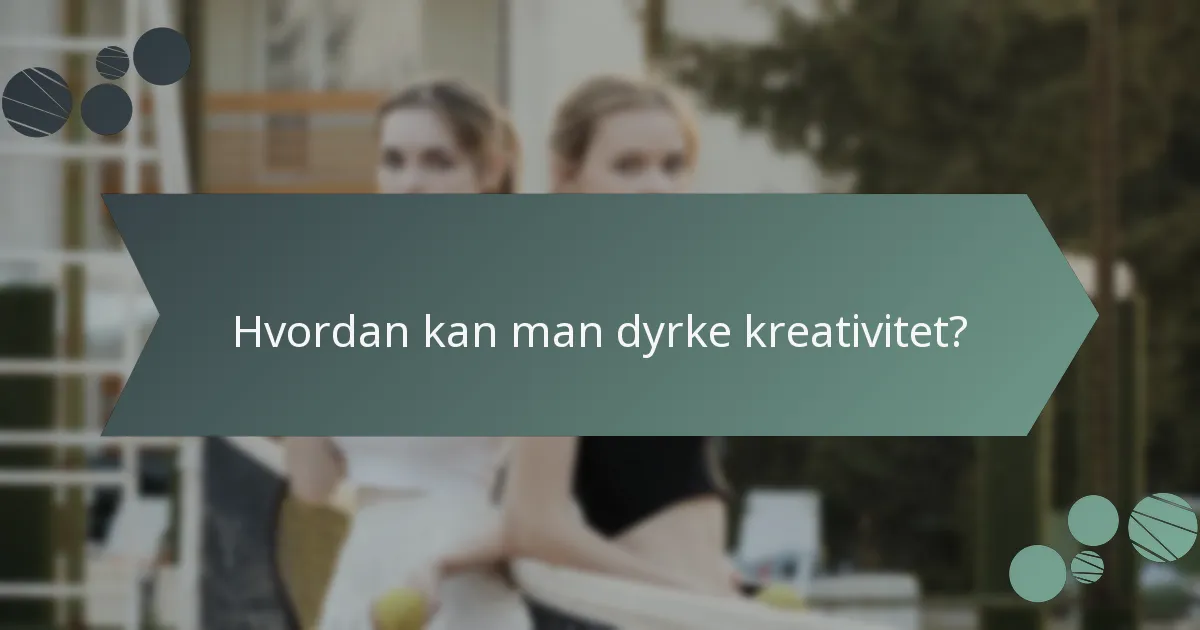 Hvordan kan man dyrke kreativitet?