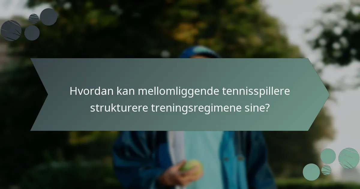 Hvordan kan mellomliggende tennisspillere strukturere treningsregimene sine?