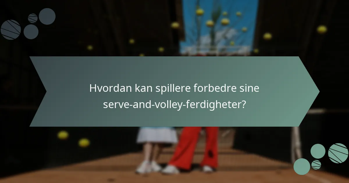 Hvordan kan spillere forbedre sine serve-and-volley-ferdigheter?