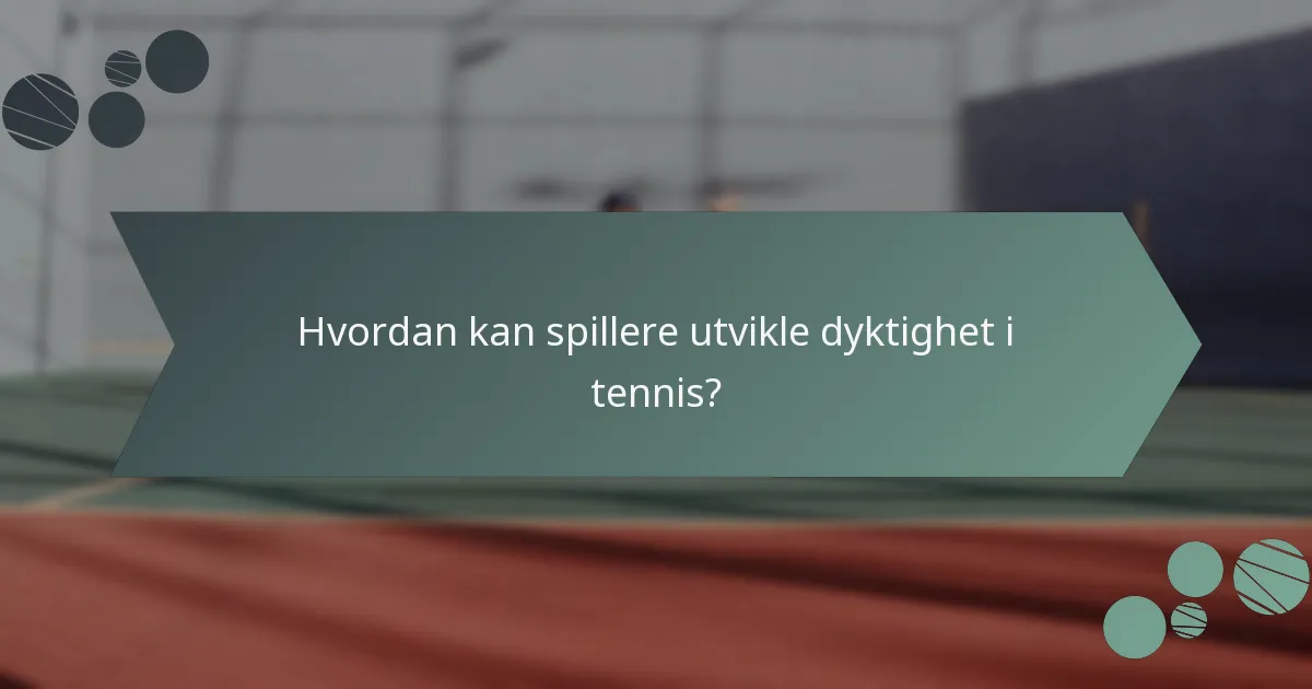 Hvordan kan spillere utvikle dyktighet i tennis?
