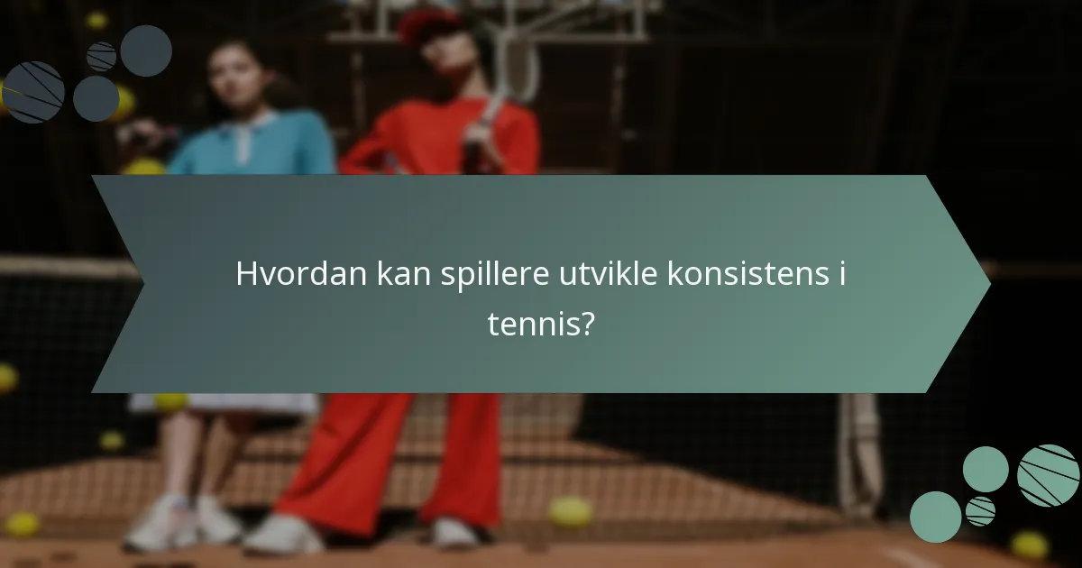 Hvordan kan spillere utvikle konsistens i tennis?