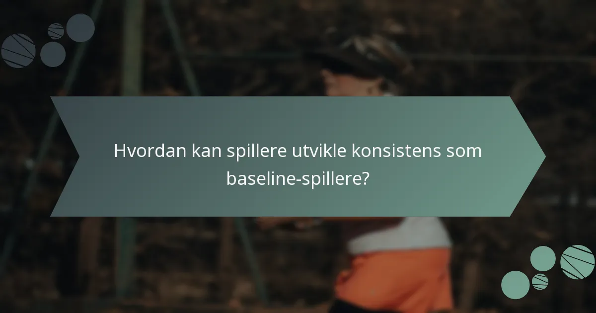 Hvordan kan spillere utvikle konsistens som baseline-spillere?
