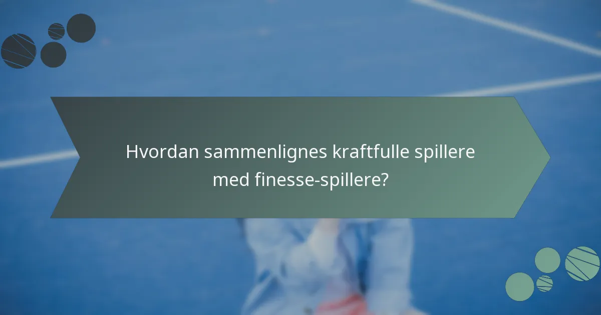 Hvordan sammenlignes kraftfulle spillere med finesse-spillere?