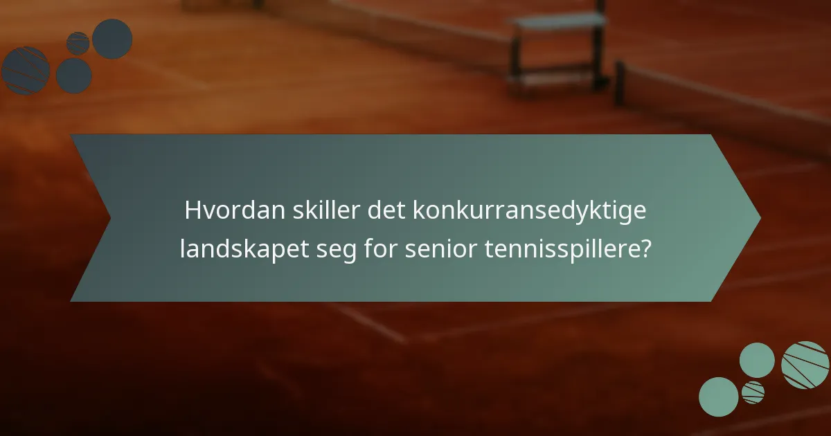 Hvordan skiller det konkurransedyktige landskapet seg for senior tennisspillere?