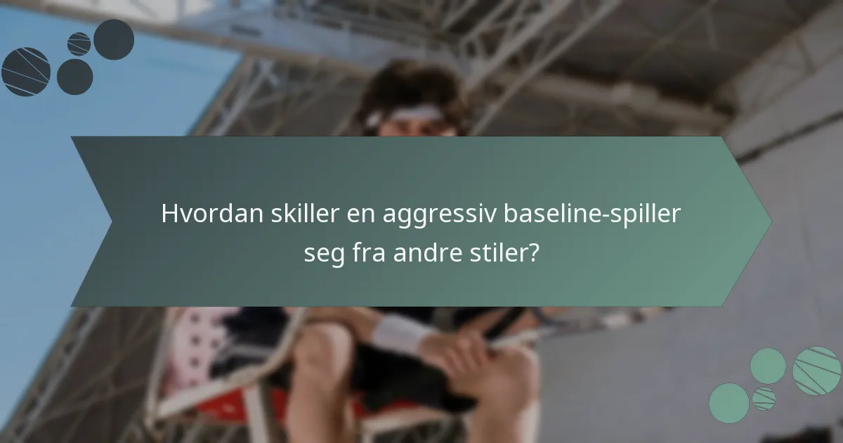 Hvordan skiller en aggressiv baseline-spiller seg fra andre stiler?
