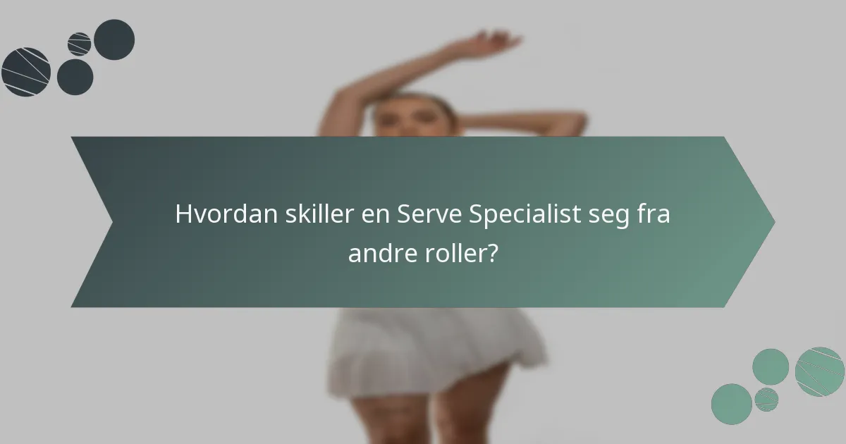 Hvordan skiller en Serve Specialist seg fra andre roller?