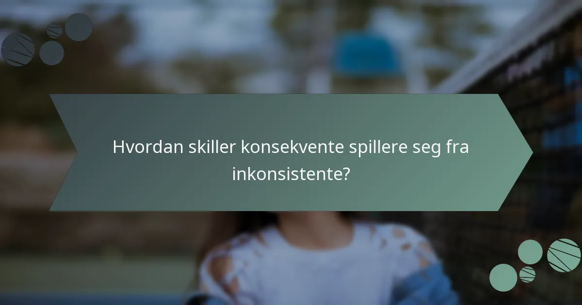 Hvordan skiller konsekvente spillere seg fra inkonsistente?