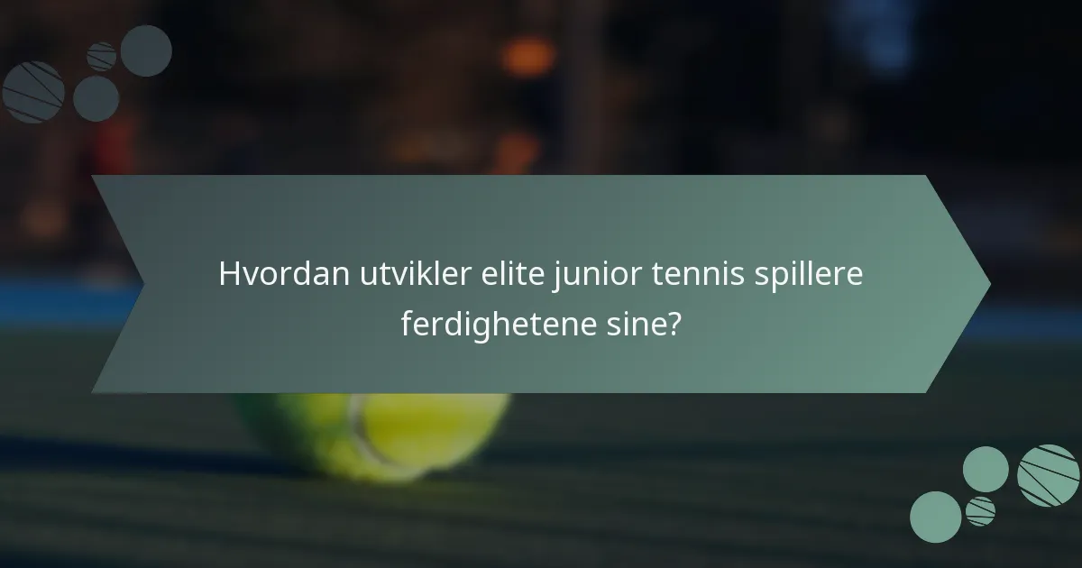 Hvordan utvikler elite junior tennis spillere ferdighetene sine?